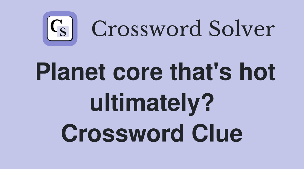Planet core that's hot ultimately? Crossword Clue