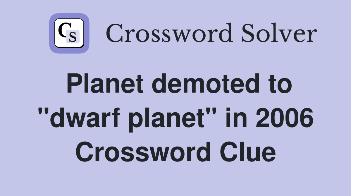 Planet demoted to "dwarf planet" in 2006 Crossword Clue