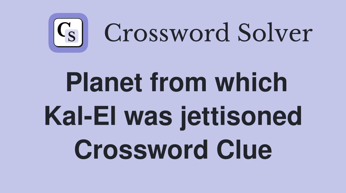 Planet from which Kal-El was jettisoned Crossword Clue