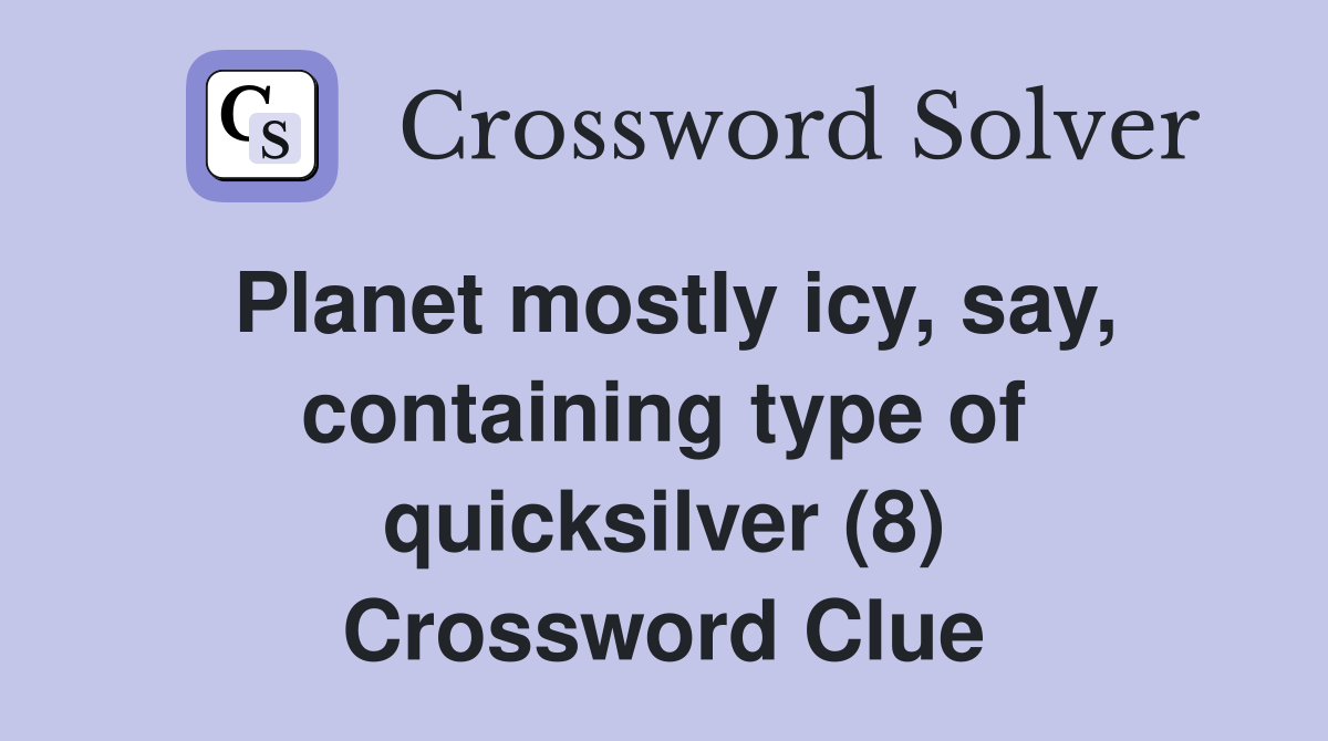 Planet mostly icy, say, containing type of quicksilver (8) Crossword Clue