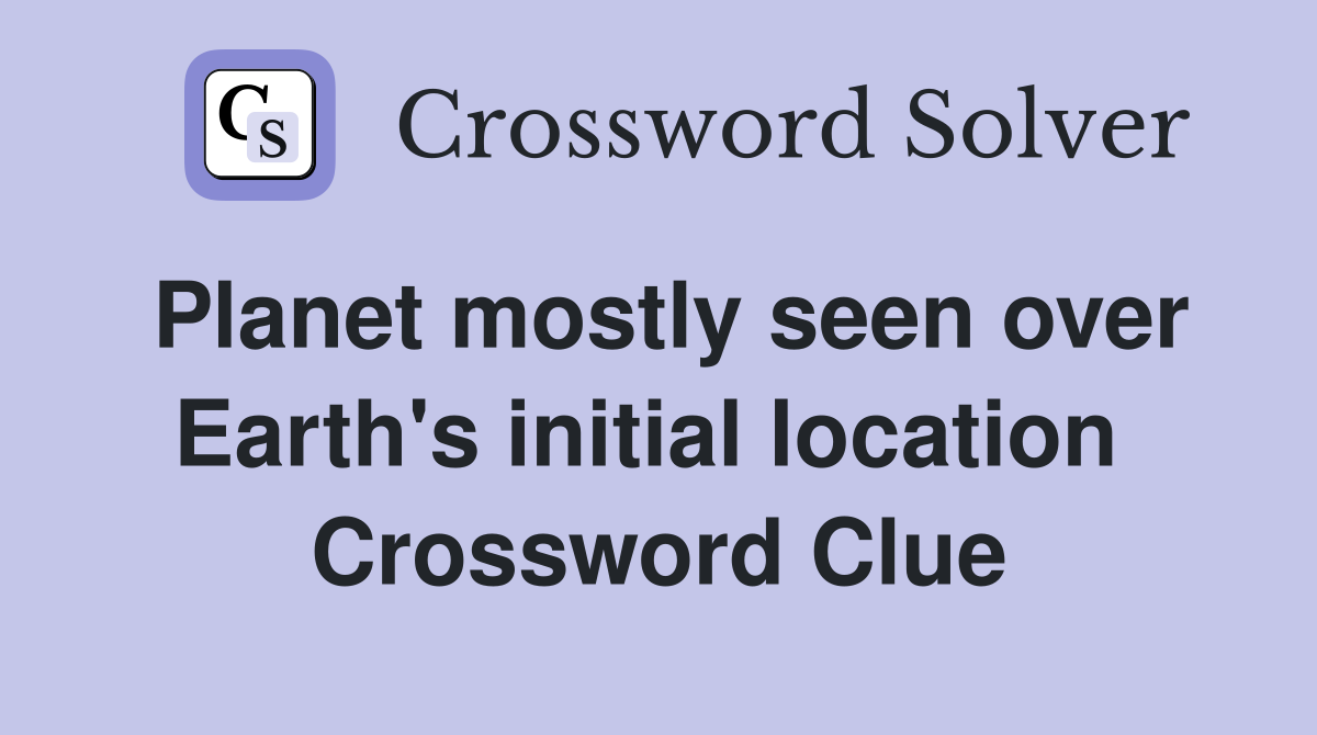 Planet mostly seen over Earth's initial location  Crossword Clue