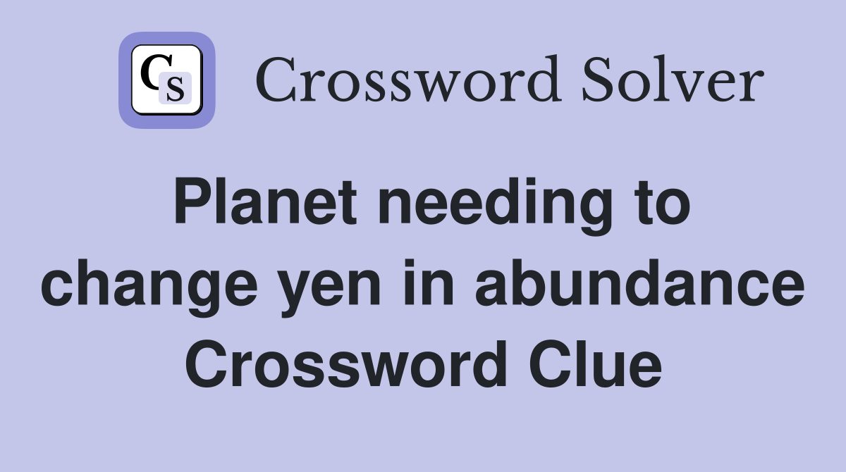 Planet needing to change yen in abundance Crossword Clue