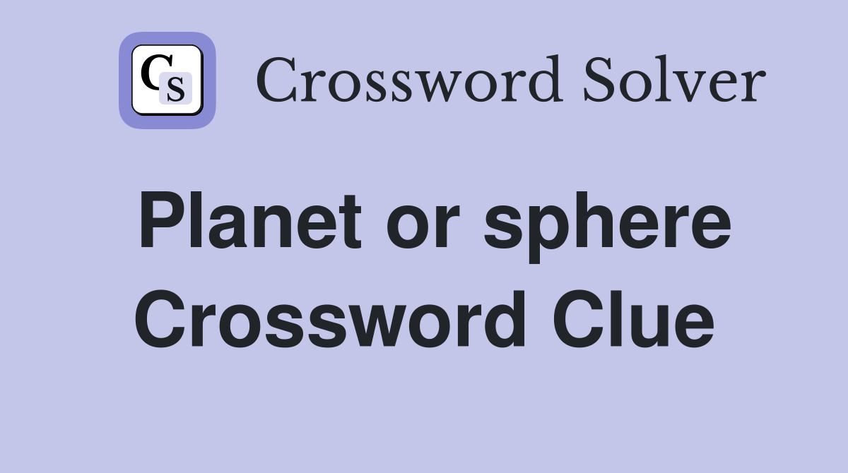 Planet or sphere Crossword Clue