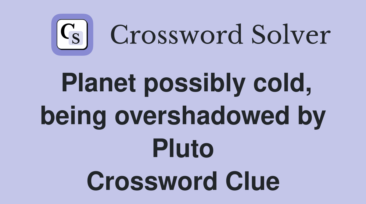 Planet possibly cold, being overshadowed by Pluto Crossword Clue