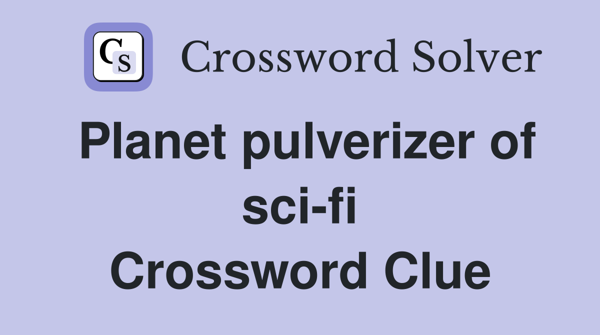 Planet pulverizer of sci-fi Crossword Clue