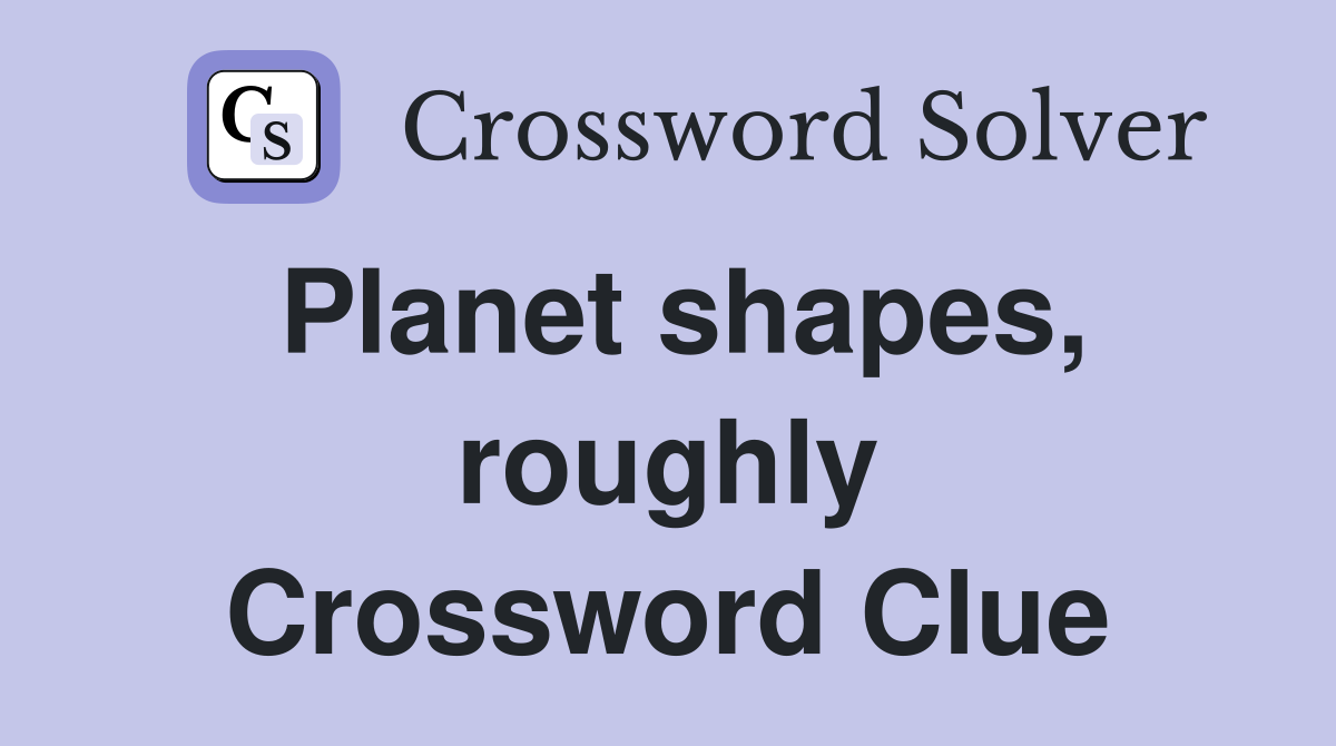 Planet shapes, roughly Crossword Clue