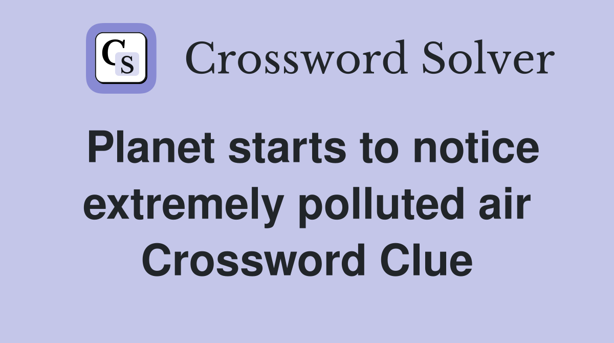 Planet starts to notice extremely polluted air Crossword Clue