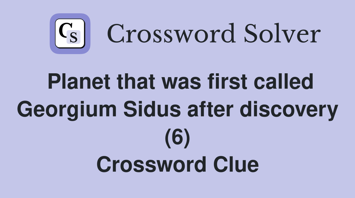 Planet that was first called Georgium Sidus after discovery (6) Crossword Clue
