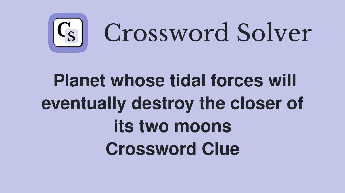 Planet whose tidal forces will eventually destroy the closer of its two moons Crossword Clue