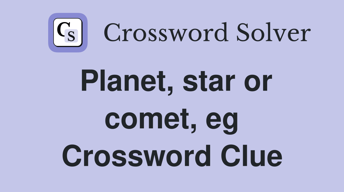 Planet, star or comet, eg Crossword Clue