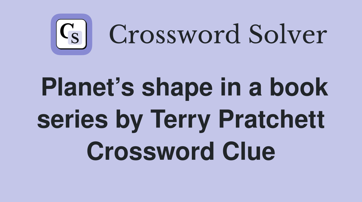 Planet’s shape in a book series by Terry Pratchett Crossword Clue