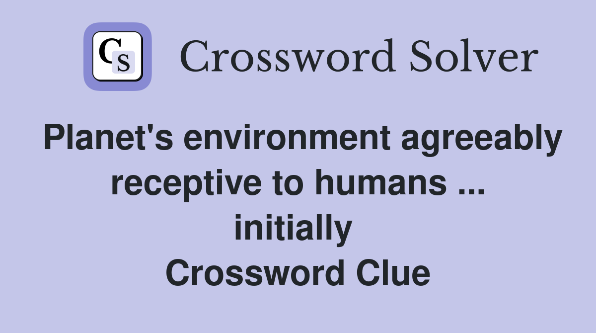 Planet's environment agreeably receptive to humans ... initially  Crossword Clue