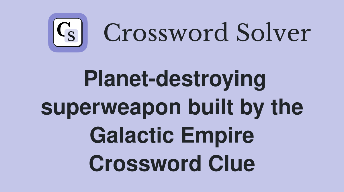 Planet-destroying superweapon built by the Galactic Empire Crossword Clue