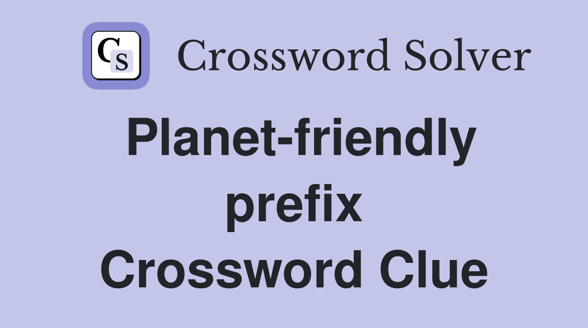 Planet-friendly prefix Crossword Clue
