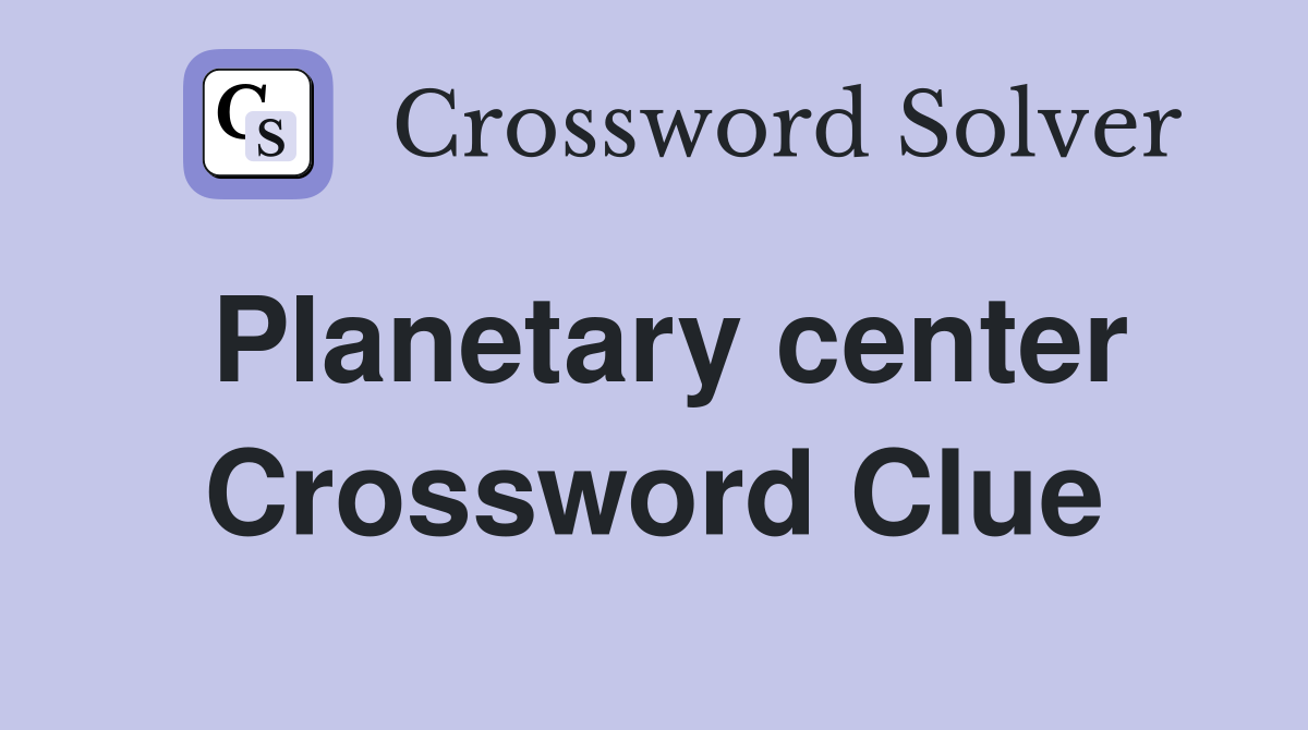 Planetary center Crossword Clue