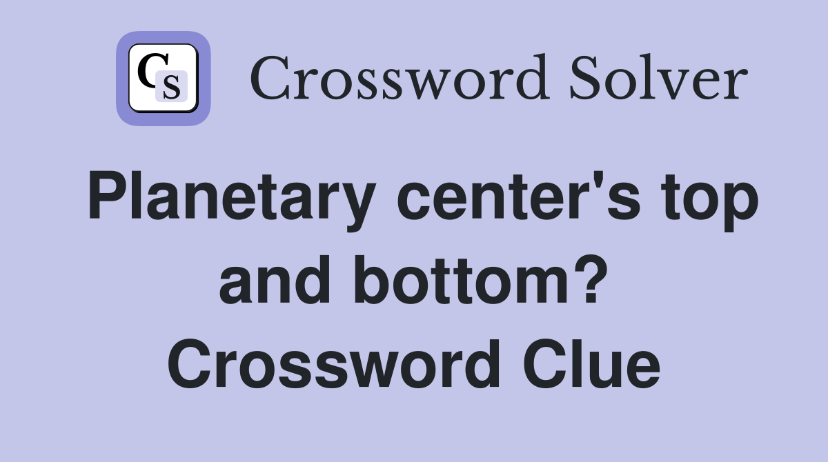 Planetary center's top and bottom? Crossword Clue