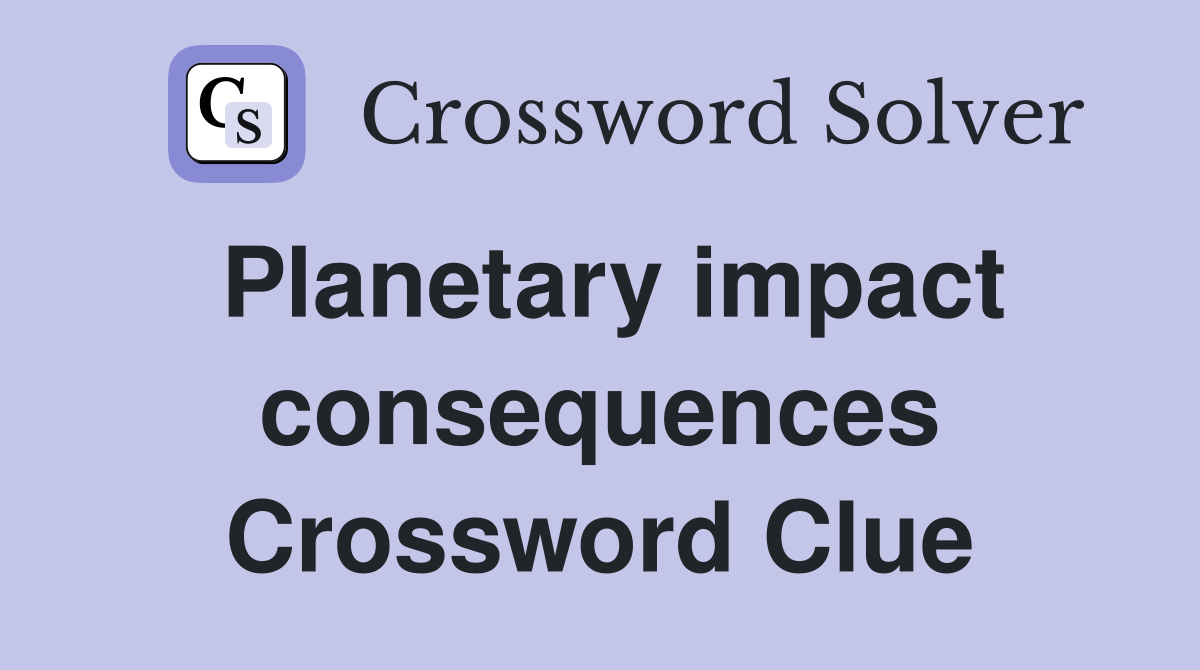 Planetary impact consequences Crossword Clue