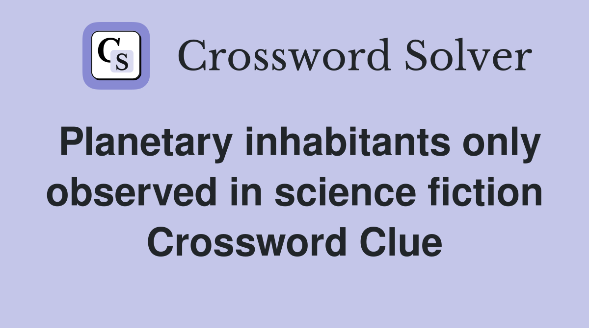 Planetary inhabitants only observed in science fiction Crossword Clue