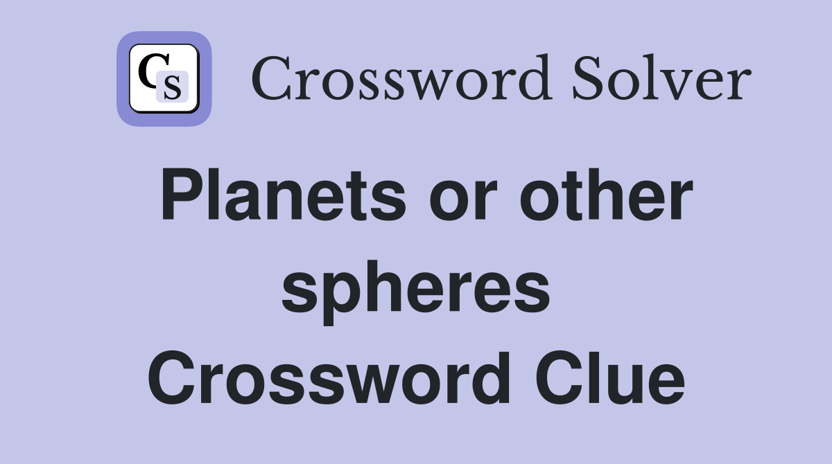 Planets or other spheres Crossword Clue