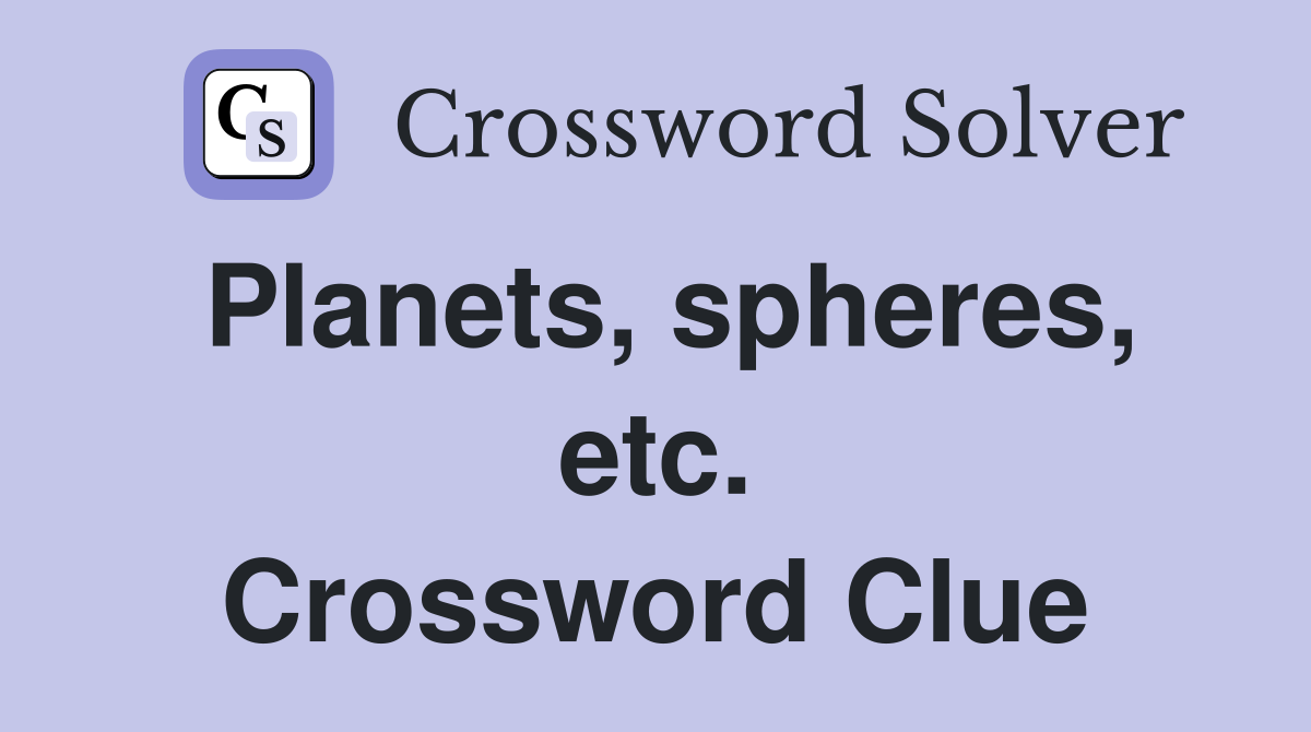 Planets, spheres, etc. Crossword Clue
