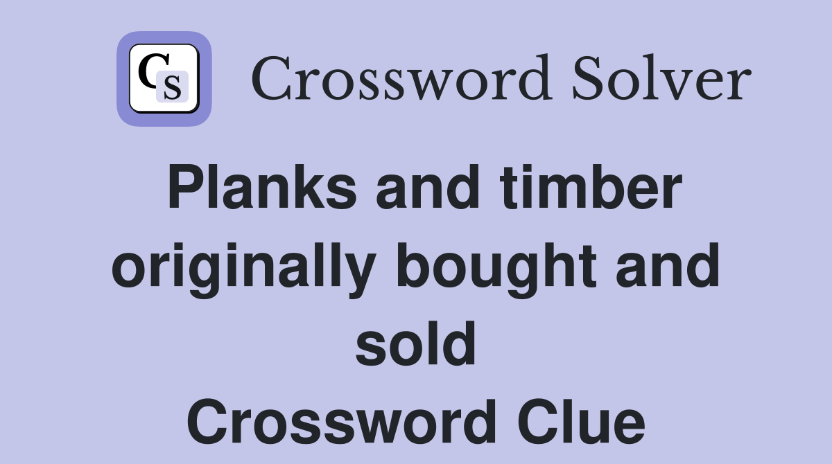 Planks and timber originally bought and sold Crossword Clue