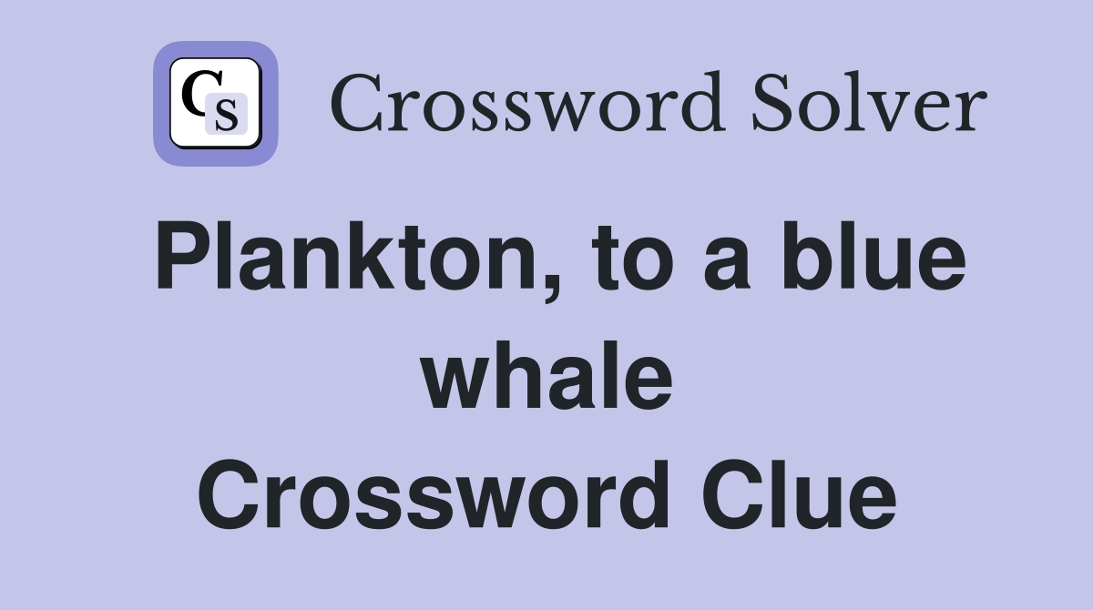 Plankton, to a blue whale Crossword Clue
