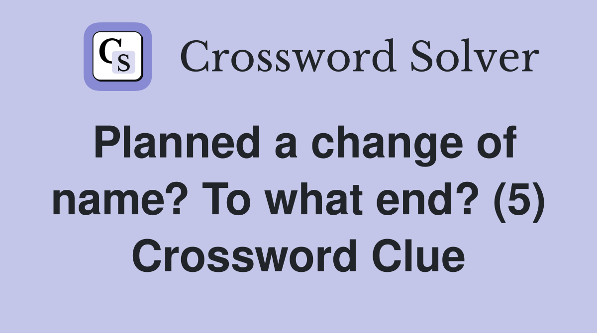 Planned a change of name? To what end? (5) Crossword Clue