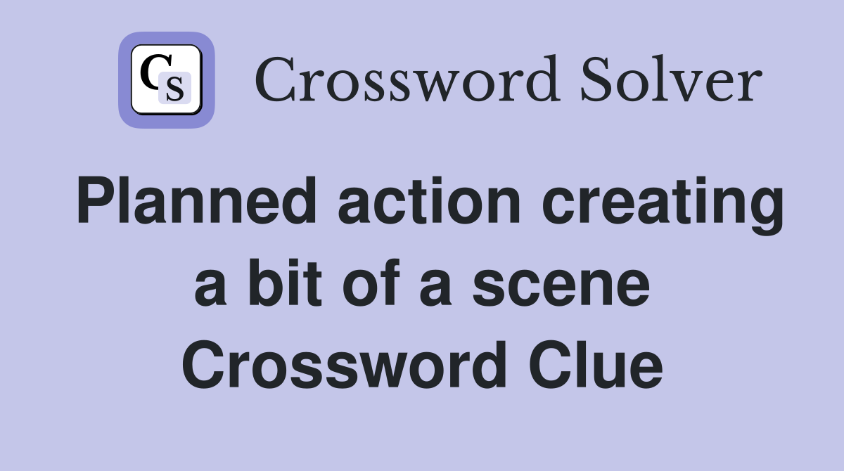 Planned action creating a bit of a scene Crossword Clue