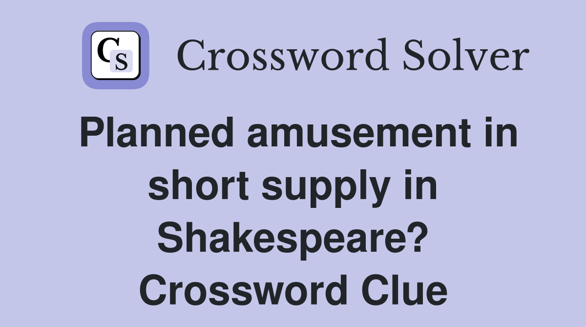 Planned amusement in short supply in Shakespeare? Crossword Clue