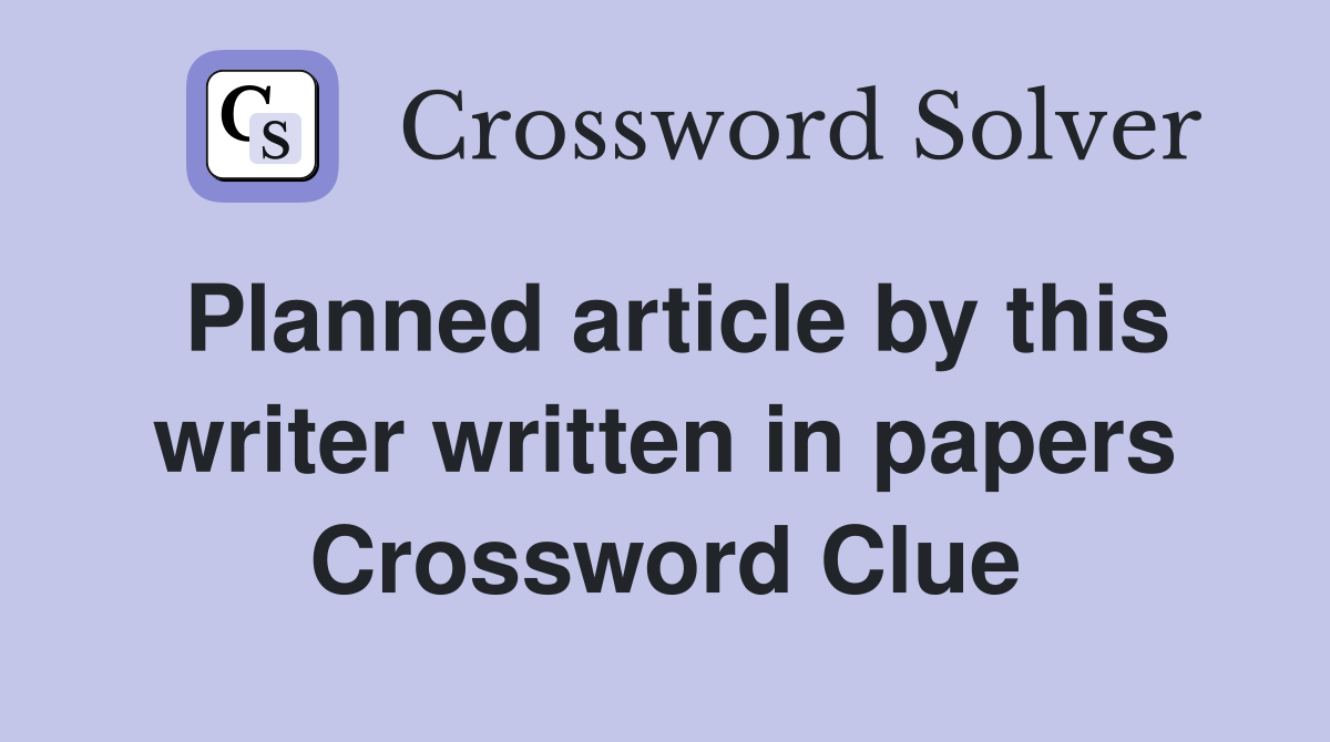Planned article by this writer written in papers Crossword Clue