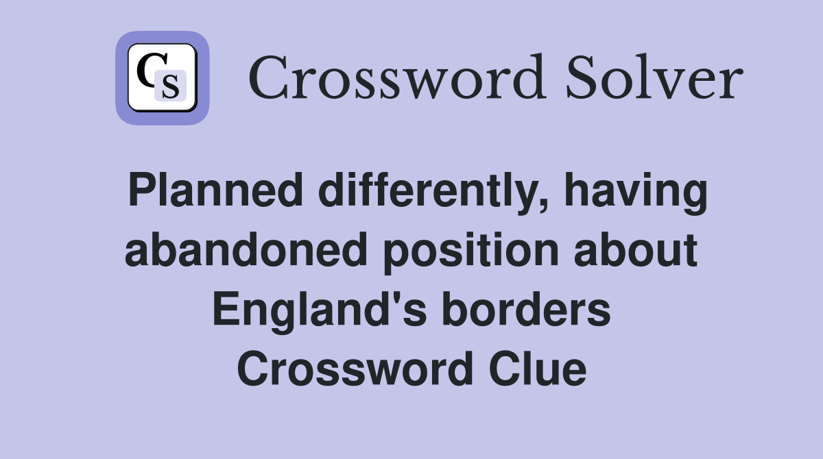 Planned differently, having abandoned position about England's borders Crossword Clue