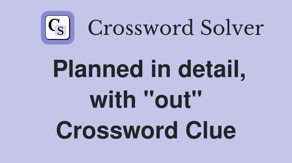 Planned in detail, with ''out'' Crossword Clue