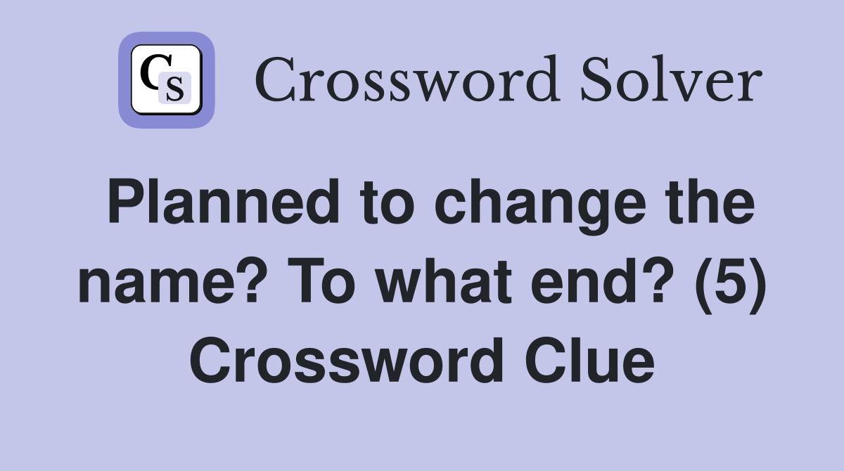 Planned to change the name? To what end? (5) Crossword Clue
