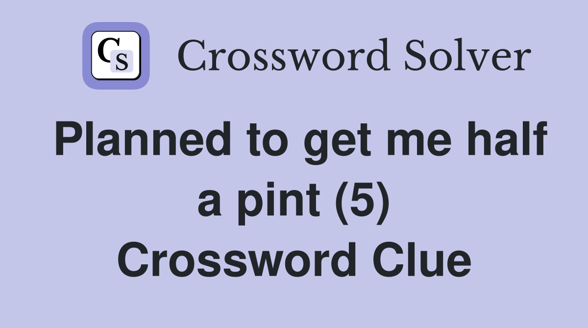 Planned to get me half a pint (5) Crossword Clue