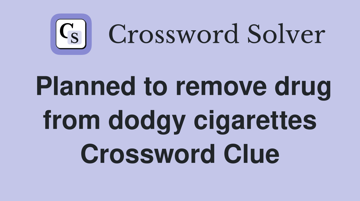 Planned to remove drug from dodgy cigarettes Crossword Clue