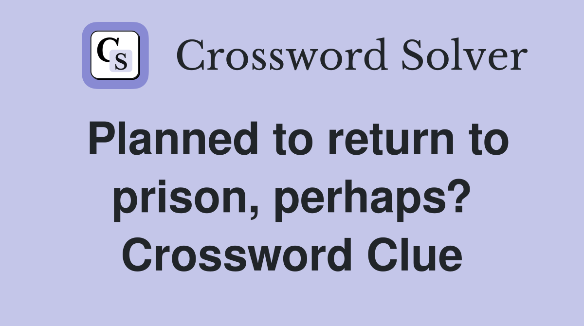Planned to return to prison, perhaps? Crossword Clue