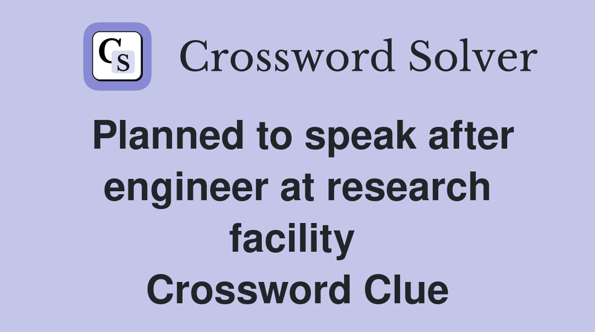 Planned to speak after engineer at research facility  Crossword Clue