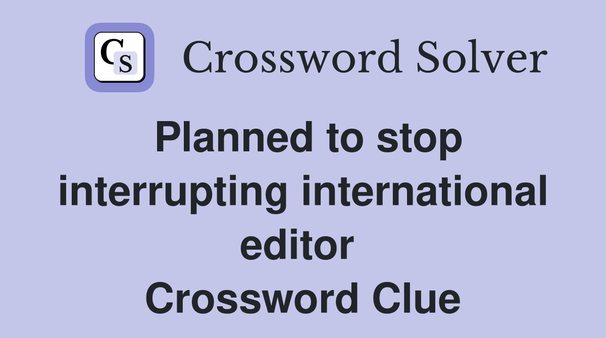 Planned to stop interrupting international editor  Crossword Clue