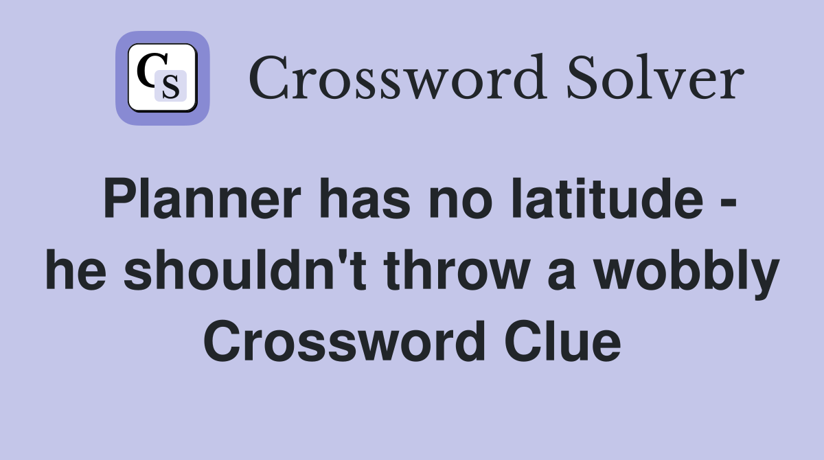 Planner has no latitude - he shouldn't throw a wobbly Crossword Clue
