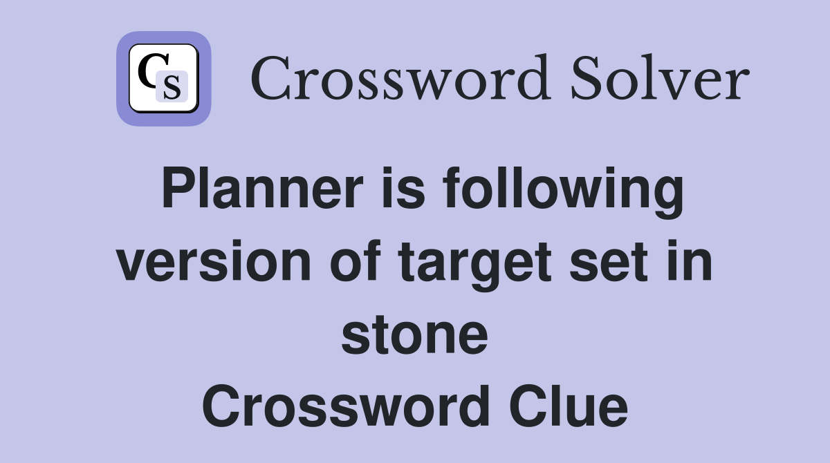 Planner is following version of target set in stone Crossword Clue