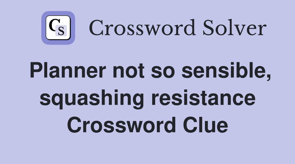 Planner not so sensible, squashing resistance Crossword Clue
