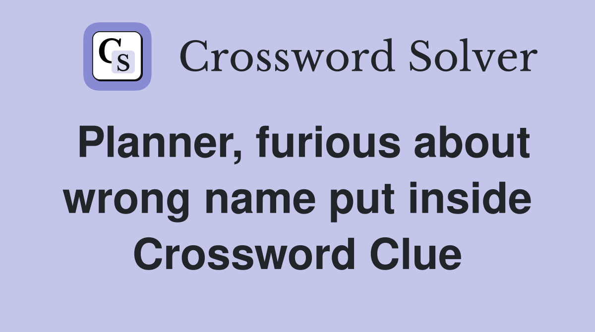 Planner, furious about wrong name put inside Crossword Clue