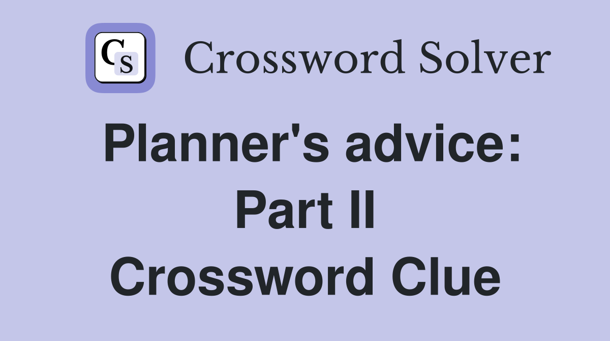 Planner's advice: Part II Crossword Clue