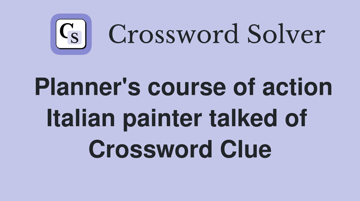 Planner's course of action Italian painter talked of  Crossword Clue