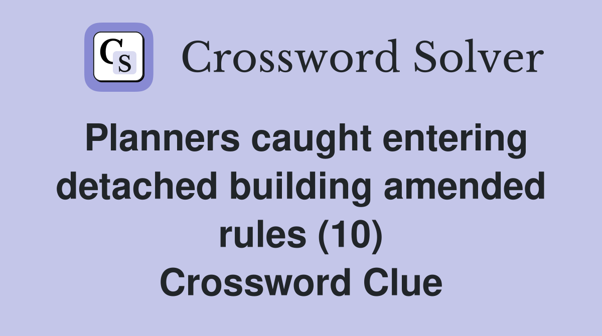 Planners caught entering detached building amended rules (10) Crossword Clue