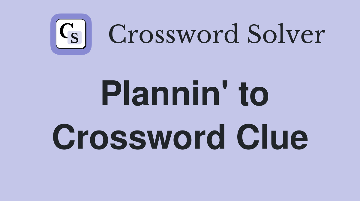 Plannin' to Crossword Clue