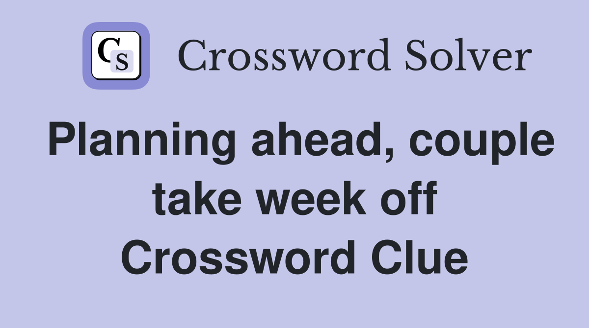 Planning ahead, couple take week off Crossword Clue