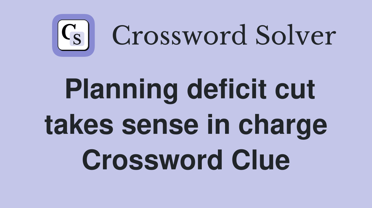 Planning deficit cut takes sense in charge Crossword Clue