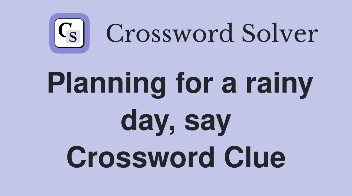 Planning for a rainy day, say Crossword Clue