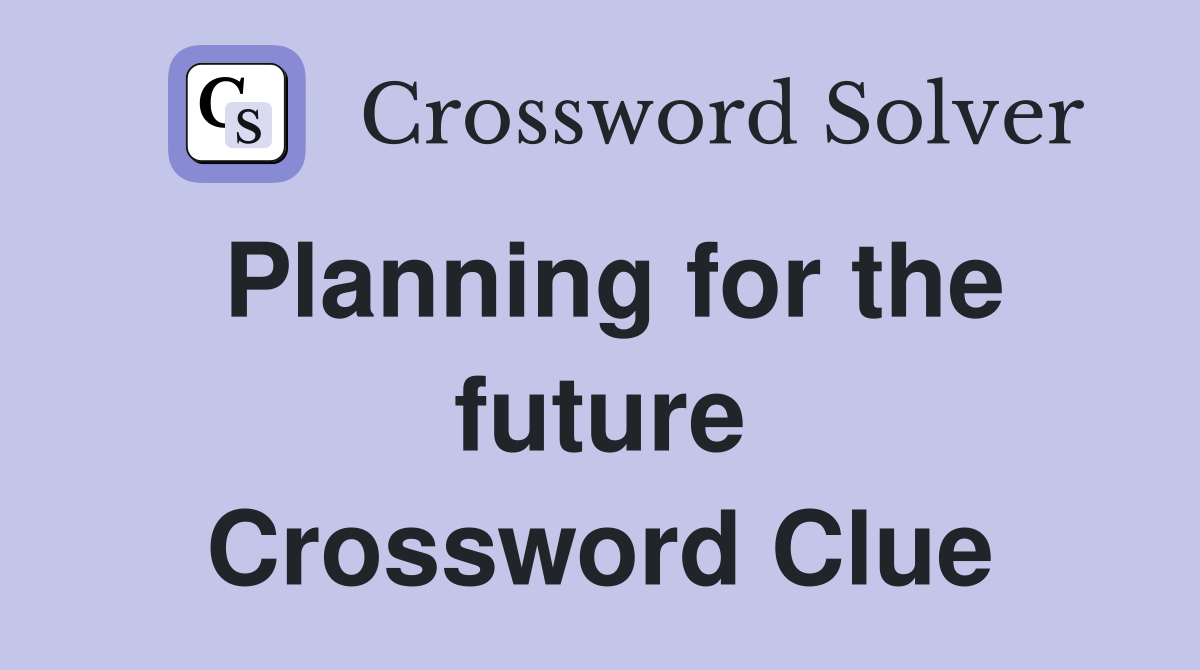 Planning for the future Crossword Clue